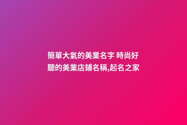 簡單大氣的美業名字 時尚好聽的美業店鋪名稱,起名之家-第1張-店鋪起名-玄機派